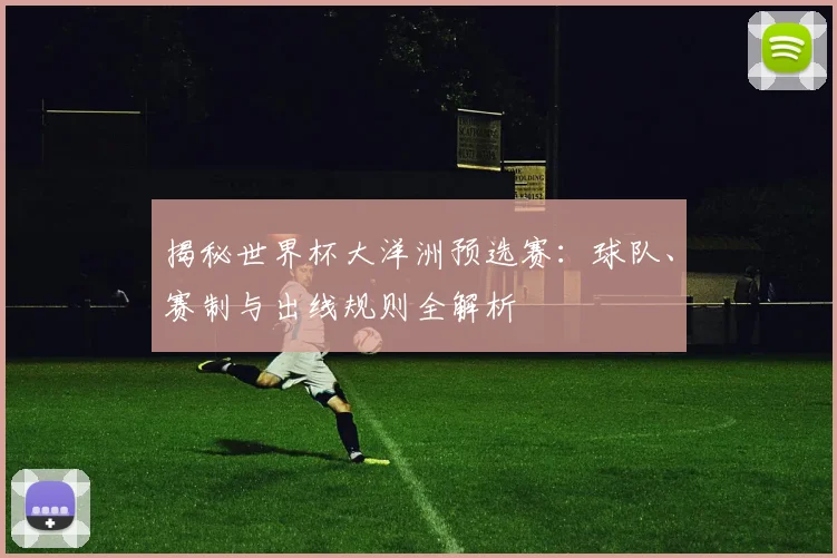 揭秘世界杯大洋洲预选赛：球队、赛制与出线规则全解析