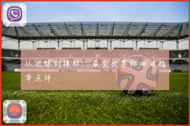 从进球到捧杯：最全世界杯回放精华点评
